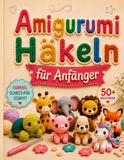 Amigurumi-Häkeln für Anfänger: 50+ bezaubernde Amigurumi-Tiere in 3 Schwierigkeitsstufen – mit Schritt-für-Schritt-Anleitungen, Linkshänder-Tipps, Fehlerbehebung und Geschenkideen für Kinder