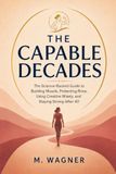 The Capable Decades: The Science-Backed Guide to Building Muscle, Protecting Bone, Using Creatine Wisely, and Staying Strong After 40