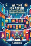 WAITING FOR ADVENT: 25 Everyday Steps to Rediscover Christmas