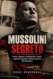 MUSSOLINI SEGRETO : Sexe, argent, trahisons, chantage et guerres de pouvoir derrière les portes du fascisme