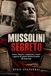 MUSSOLINI SEGRETO : Sexe, argent, trahisons, chantage et guerres de pouvoir derrière les portes du fascisme