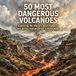 50 Most Dangerous Volcanoes: Exploring the World’s Most Powerful and Active Volcanoes for Curious Kids