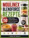 MOULINEX BLENDFORCE REZEPTE: 150 einfache, schnelle und leckere Rezepte für Smoothies, Suppen, Soßen, Pürees, Desserts und mehr für die ganze Familie