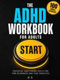 The ADHD Workbook for Adults: Executive Functioning Skills for Time Blindness, Task Paralysis and Procrastination — 100 Five-Minute Exercises to Start Things, Finish Them, and Get the Day Back