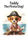 Teddy The Pirate Dog!: Fun Children's Book | 8.5 x 11 | 24 pages | Age 5 to 7 | Perfect For Bedtime Or Anytime!