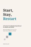 Start, Stay, Restart: A Practical Troubleshooting Manual for Adults with ADHD Who Know What to Do but Can’t Start, Focus, Recover, or Finish