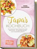 Tapas Kochbuch: Die leckersten Tapas Rezepte für jeden Geschmack - für gesellige Abende und Urlaubsfeeling daheim - inkl. Brote & Montaditos, Eingelegtes & Konserven, Suppen & Eintöpfe, Saucen & Dips