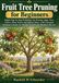 Fruit Tree Pruning for Beginners: Simple Step-by-Step Techniques for Pruning Apple, Pear, Cherry, Plum, Peach, and Apricot Trees—with a Seasonal ... for Healthy Growth and Abundant Harvests