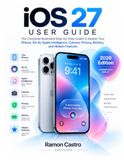 iOS Apple iOS 27 User Guide: The Complete Illustrated Step-by-Step Guide to Master Your iPhone, Siri AI, Apple Intelligence, Camera, Privacy, Battery, and Hidden Features