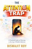 The Attention Trap: A Practical Guide to Thriving in the Age of Mobile Addiction