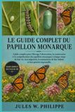 LE Libri GmbH Le Guide Complet Du Papillon Monarque: Guide complet pour l'élevage, l'observation, la conservation et la compréhension des papillons monarques à chaq