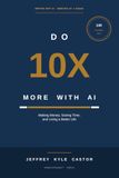 DO 10X MORE WITH AI: Making Money, Saving Time, and Living a Better Life