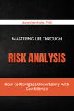Mastering Life Through Risk Analysis: How to Navigate Uncertainty with Confidence