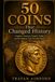 50 Coins That Changed History: Empires, Treasures, Forgers, Trade, and Revolutions Told Through Money
