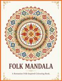 Folk Mandala: A Romanian-Inspired Colouring Book — 25 Symmetrical Mandalas Featuring Sun Symbols, Forest Spirits and Traditional Folk Embroidery
