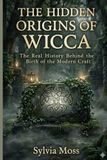 The Hidden Origins of Wicca: The Real History Behind the Birth of the Modern Craft