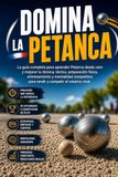 Domina la Petanca: La guía completa para aprender Petanca desde cero y mejorar tu técnica, táctica, preparación física, entrenamiento y mentalidad competitiva para rendir y competir al máximo nivel