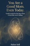 You Are a Good Mom. Even Today.: Gentle words for the days when it feels like you're failing.