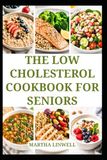 THE LOW CHOLESTEROL COOKBOOK FOR SENIORS: Wholesome Meals for Healthy Heart