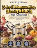 WMF Küchenminis 3-in-1 Eismaschine Rezeptbuch für Anfänger: 300 Rezepte für die WMF KITCHENminis 3-in-1 Eismaschine — Eiscreme, Sorbet & Frozen Yogurt | Alle Rezepte für den 300ml Behälter entwickelt