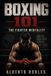 Boxing 101: The Fighter Mentality: Master Fear, Stay Calm Under Pressure, Control Your Breathing, Push Through Fatigue, and Fight Back with Discipline