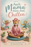 Mama muss auch mal chillen: Geschichten aus dem Mama-Alltag: mit Entspannungsübungen und Tipps zum Überleben
