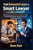 From Overworked Lawyer to Smart Lawyer with AI and ChatGPT: How to recover up to 20 hours per week in 21 days by automating legal tasks without losing accuracy or professional prestige