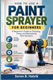 How to Use a Paint Sprayer for Beginners: A Beginner’s Guide to Choosing, Using, and Maintaining Paint Sprayers