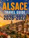 ALSACE TRAVEL GUIDE 2026-2027