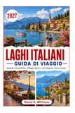 LAGHI ITALIANI GUIDA DI VIAGGIO 2027: Coste romantiche, villaggi alpini ed eleganza senza tempo