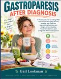 Gastroparesis After Diagnosis: A Practical Guide to Eating With Confidence, Managing Nausea, Bloating and Flare-Ups, Maintaining Nutrition and Weight, ... Options, and Living Well With Gastroparesis