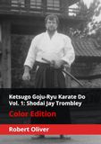 Ketsugo Goju-Ryu Karate Do, Vol. 1: Shodai Jay Trombley (Color Edition)