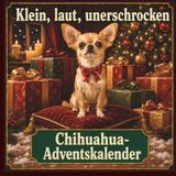 Chihuahua Chihuahua-Adventskalender — Klein, laut, unerschrocken: 24 humorvolle Türchen für Chihuahua-Freunde und Hundeliebhaber — Adventskalender-Buch als Weihnachts- oder Wichtelgeschenk
