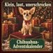 Chihuahua Chihuahua-Adventskalender — Klein, laut, unerschrocken: 24 humorvolle Türchen für Chihuahua-Freunde und Hundeliebhaber — Adventskalender-Buch als Weihnachts- oder Wichtelgeschenk