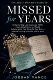 Missed for Years: The Adult Woman's Guide to Understanding Late-Diagnosed ADHD, Healing the Shame, and Finally Building a Life That Works for Your Brain