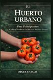 El Huerto Urbano para Principiantes: Cultiva Verduras en Macetas, Balcón o Terraza Paso a Paso