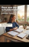 Raus aus der Schuldenfalle!: Ihr praktischer Fahrplan zur finanziellen Freiheit