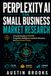 PERPLEXITY AI FOR SMALL BUSINESS MARKET RESEARCH: A Practical Guide To Faster Competitor Intelligence, Customer Discovery, And Data-Driven Pricing