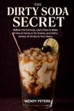 The Dirty Soda Secret: Master the Formula, Learn How to Make Drinks at Home or for Events, and Add a Variety of Drinks to Your Menu