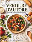 Verdure D'Autore: 100 Ricette Vegetariane Creative
