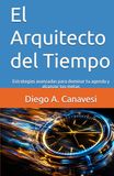 El Arquitecto del Tiempo: Estrategias avanzadas para dominar tu agenda y alcanzar tus metas