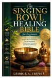 The Singing Bowl Healing Bible for Beginners: A Practical Guide to Singing Bowl Techniques, Sound Meditation, Mindfulness, Relaxation, and Personal Wellness