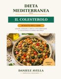 Dieta Mediterranea per il Colesterolo: 110 Ricette Semplici per Ridurre il Colesterolo e Prenderti Cura del Cuore