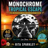 MONOCHROME TROPICAL ESCAPE: A One-Color Reverse Coloring Book Inspired by Paradise, 40 Relaxing Tropical Scenes, For Adults