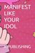 MANIFEST LIKE YOUR IDOL