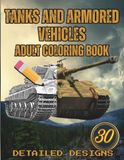 Tanks And Armored Vehicles Coloring Book for Adults: 30 Detailed Designs of Battle Tanks and Military Vehicles | From WWII Legends to Modern Steel Giants