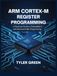 ARM CORTEX-M REGISTER PROGRAMMING: A Practical Guide to Embedded C and Microcontroller Programming