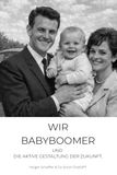 WIR BABYBOOMER: UND DIE AKTIVE GESTALTUNG DER ZUKUNFT.