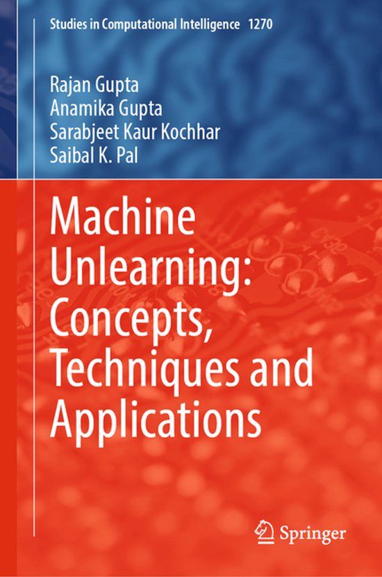 Machine Springer Nature Studies in Computational Intelligence 1270: Machine Unlearning: Concepts, Techniques and Applications