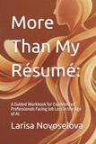 More Than My Résumé: A Guided Workbook for Experienced Professionals Facing Job Loss in the Age of AI.